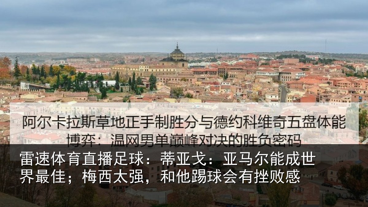 雷速体育直播足球:蒂亚戈:亚马尔能成世界最佳;梅西太强,和他踢球会有挫败感