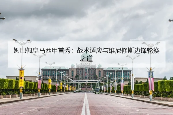 姆巴佩皇马西甲首秀：战术适应与维尼修斯边锋轮换之道