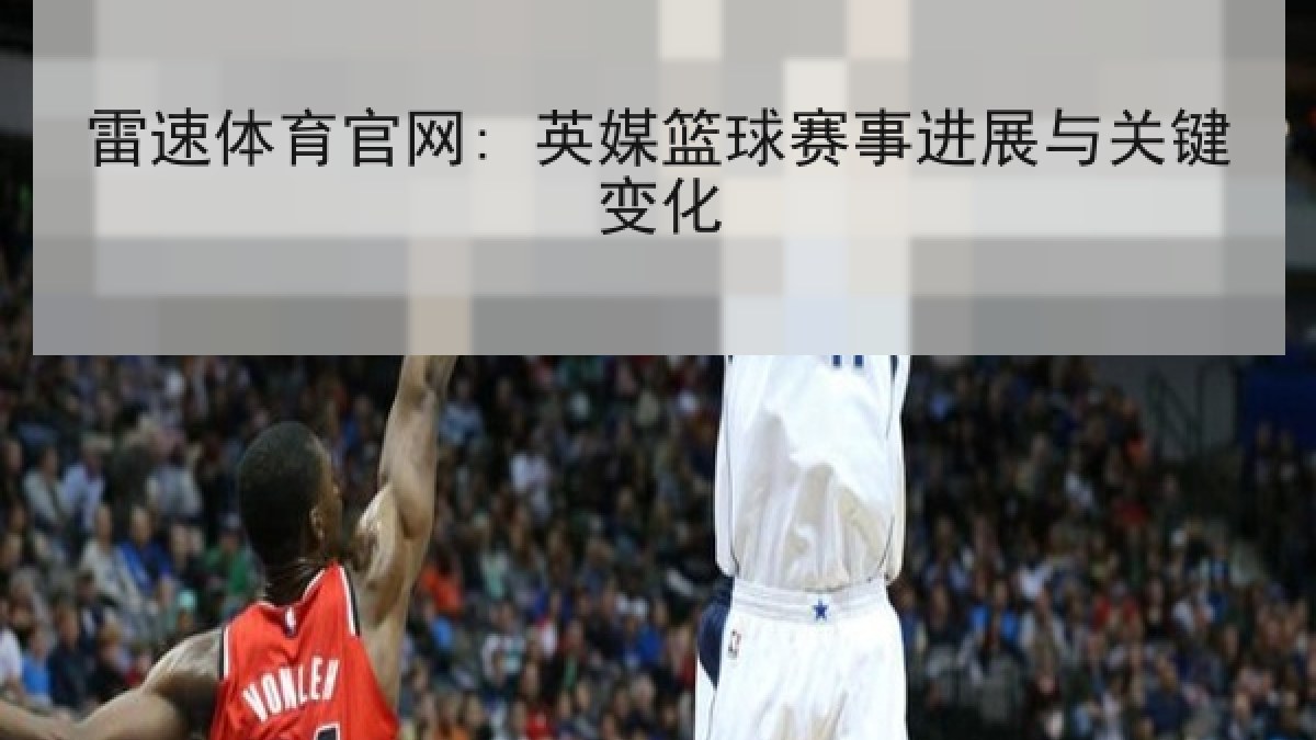 雷速体育官网: 英媒篮球赛事进展与关键变化