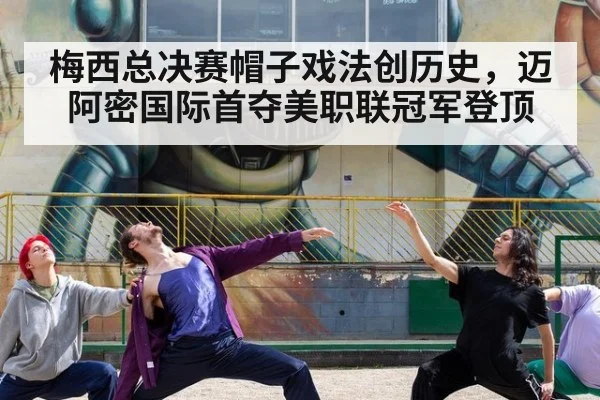 梅西总决赛帽子戏法创历史，迈阿密国际首夺美职联冠军登顶