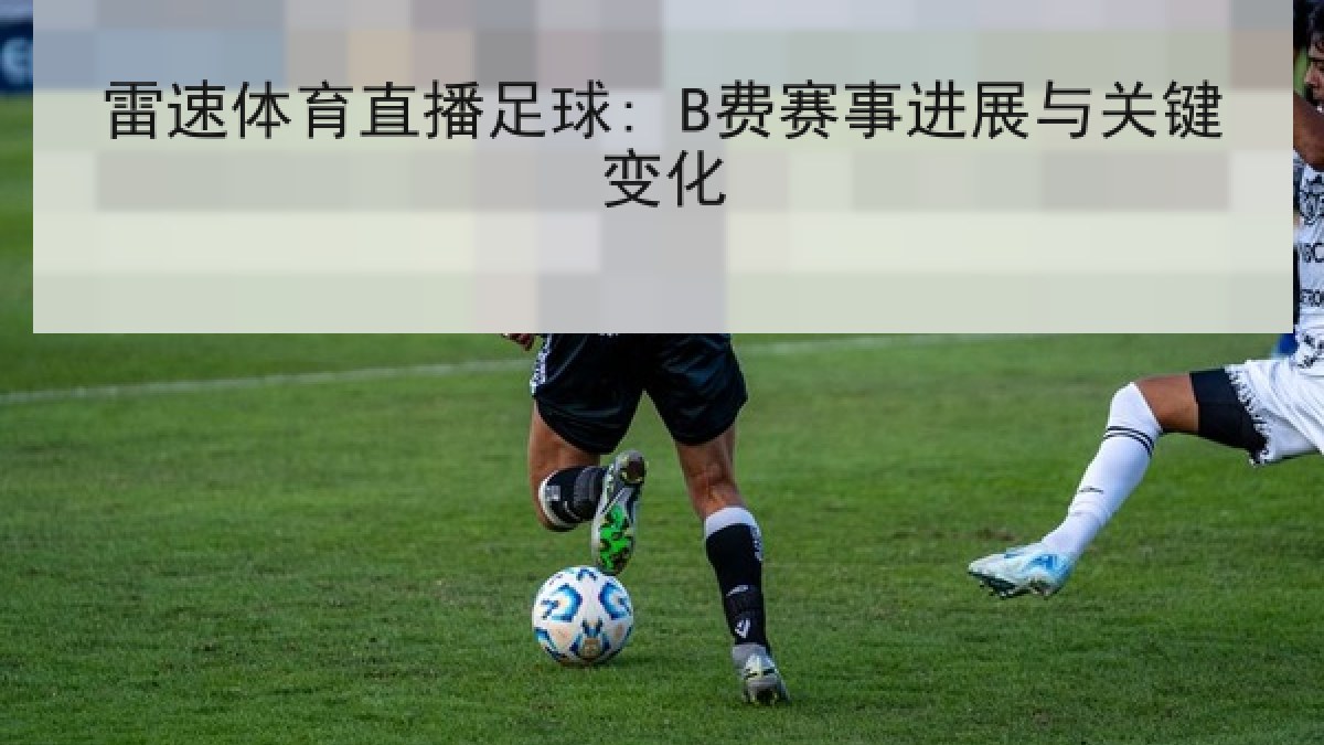 雷速体育直播足球: B费赛事进展与关键变化 雷速体育直播足球: B费赛事进展与关键变化
