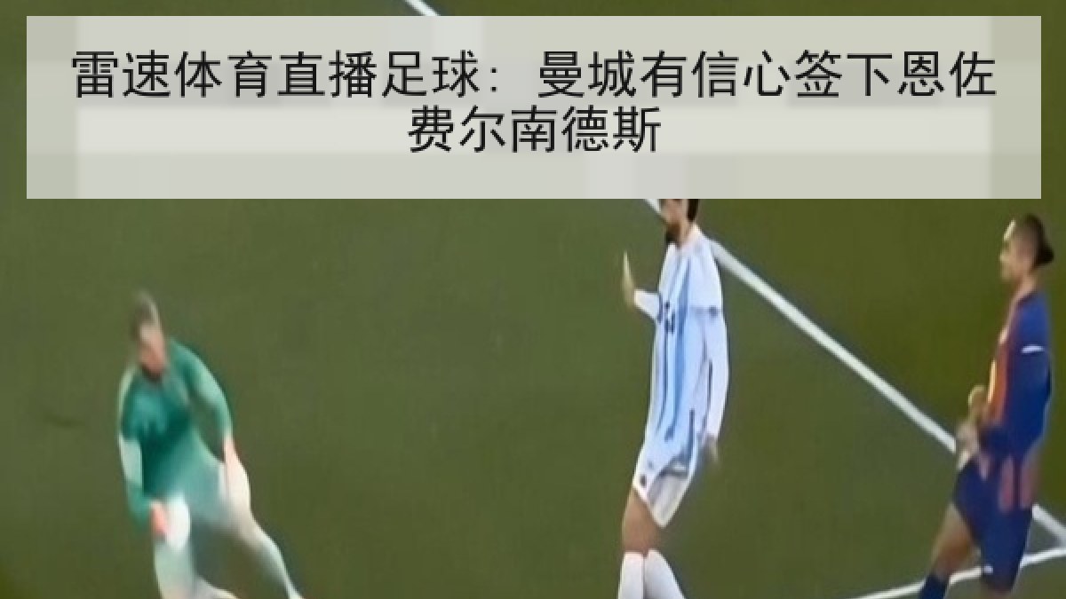雷速体育直播足球: 曼城有信心签下恩佐费尔南德斯 雷速体育直播足球: 曼城有信心签下恩佐费尔南德斯