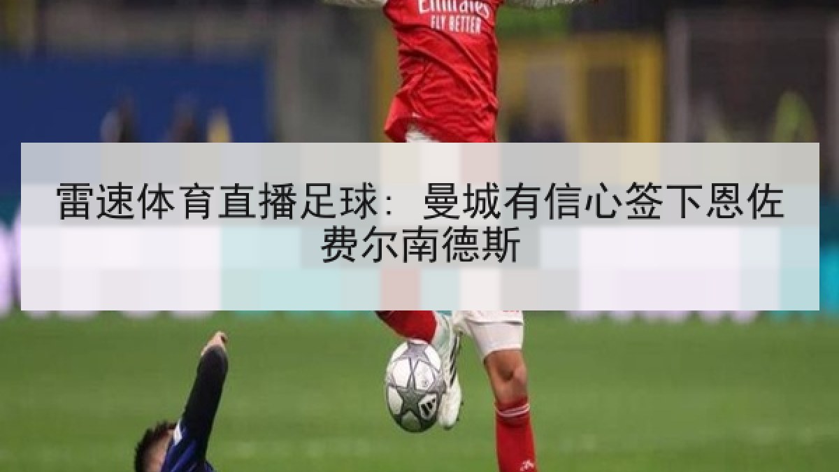 雷速体育直播足球: 曼城有信心签下恩佐费尔南德斯