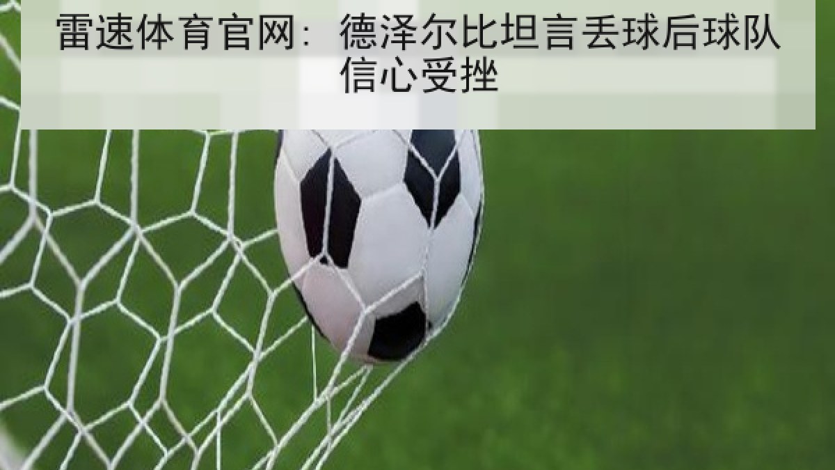 雷速体育官网: 德泽尔比坦言丢球后球队信心受挫 雷速体育官网: 德泽尔比坦言丢球后球队信心受挫