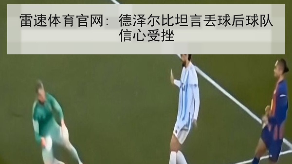 雷速体育官网: 德泽尔比坦言丢球后球队信心受挫