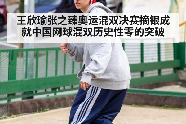王欣瑜张之臻奥运混双决赛摘银成就中国网球混双历史性零的突破
